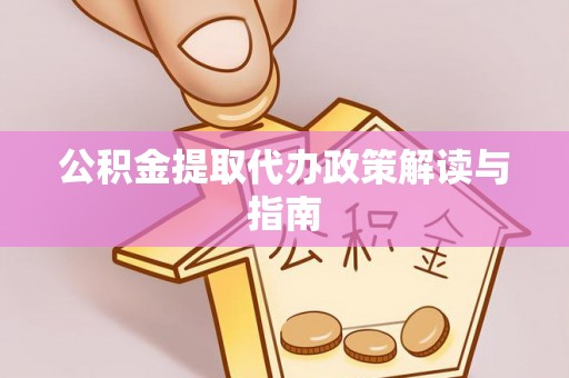 西乡塘公积金提取代办政策解读与指南