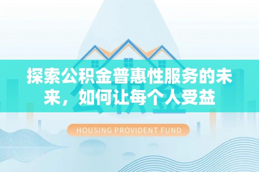 西乡塘探索公积金普惠性服务的未来，如何让每个人受益