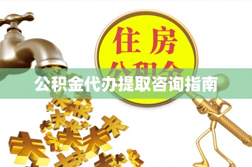 西乡塘公积金代办提取咨询指南