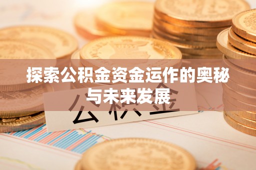 西乡塘探索公积金资金运作的奥秘与未来发展