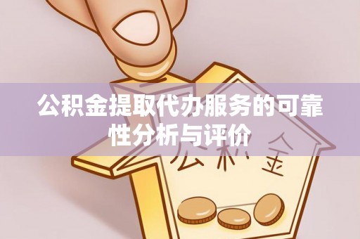 西乡塘公积金提取代办服务的可靠性分析与评价