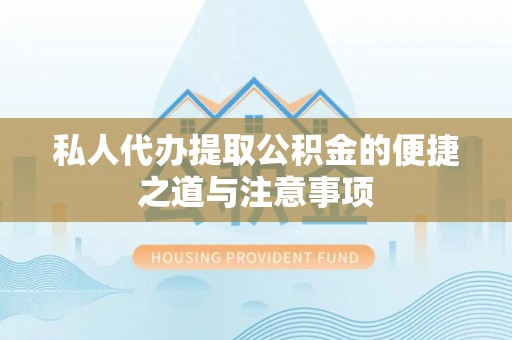 西乡塘私人代办提取公积金的便捷之道与注意事项