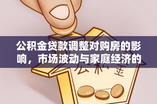 西乡塘公积金贷款调整对购房的影响，市场波动与家庭经济的新考量