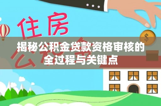 西乡塘揭秘公积金贷款资格审核的全过程与关键点