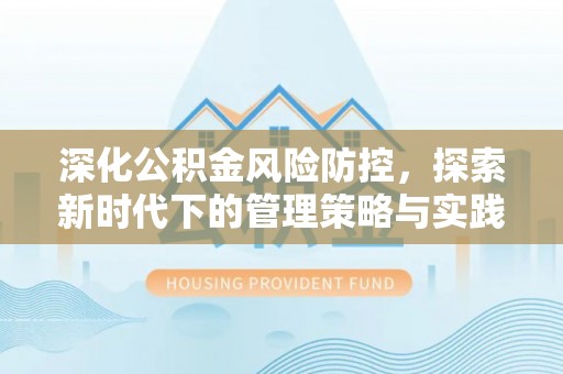 西乡塘深化公积金风险防控，探索新时代下的管理策略与实践