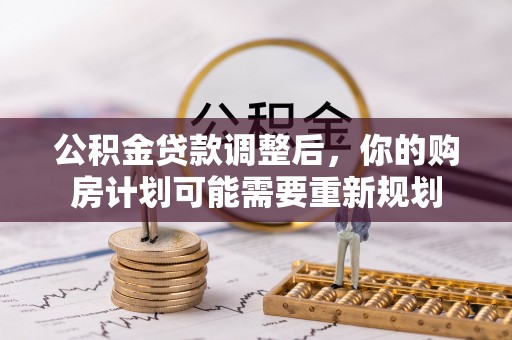 西乡塘公积金贷款调整后，你的购房计划可能需要重新规划