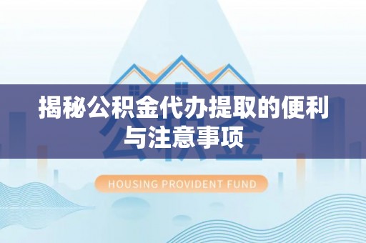西乡塘揭秘公积金代办提取的便利与注意事项