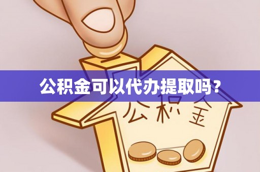 西乡塘公积金可以代办提取吗？
