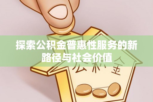 西乡塘探索公积金普惠性服务的新路径与社会价值