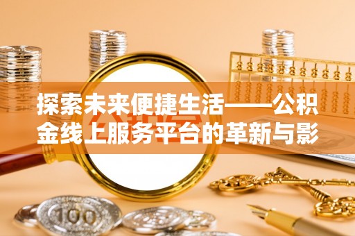 西乡塘探索未来便捷生活——公积金线上服务平台的革新与影响