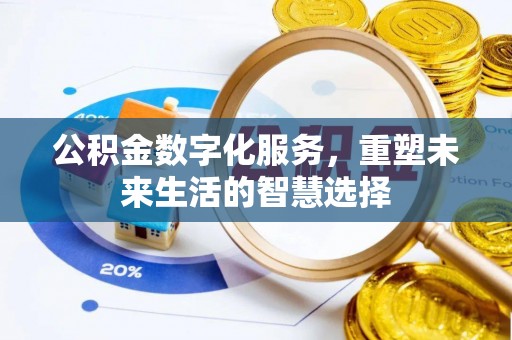 西乡塘公积金数字化服务，重塑未来生活的智慧选择