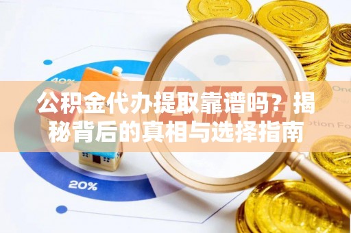 西乡塘公积金代办提取靠谱吗？揭秘背后的真相与选择指南