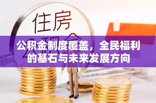西乡塘公积金制度覆盖，全民福利的基石与未来发展方向