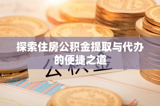 西乡塘探索住房公积金提取与代办的便捷之道