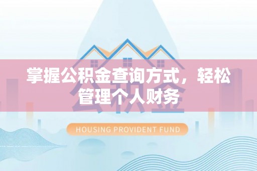 西乡塘掌握公积金查询方式，轻松管理个人财务