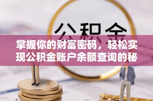 西乡塘掌握你的财富密码，轻松实现公积金账户余额查询的秘诀