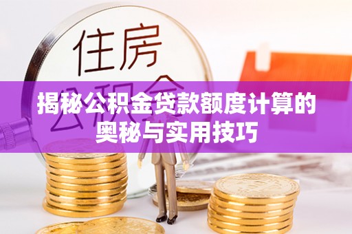 西乡塘揭秘公积金贷款额度计算的奥秘与实用技巧