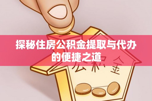 西乡塘探秘住房公积金提取与代办的便捷之道