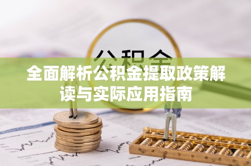 西乡塘全面解析公积金提取政策解读与实际应用指南