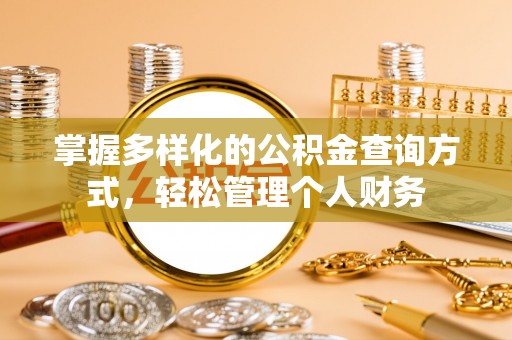 西乡塘掌握多样化的公积金查询方式，轻松管理个人财务