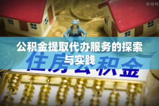 西乡塘公积金提取代办服务的探索与实践