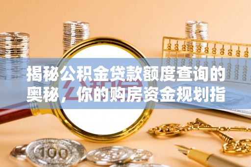 西乡塘揭秘公积金贷款额度查询的奥秘，你的购房资金规划指南