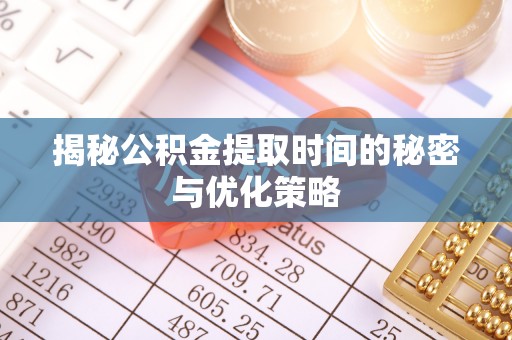 西乡塘揭秘公积金提取时间的秘密与优化策略