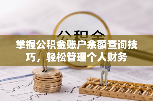 西乡塘掌握公积金账户余额查询技巧，轻松管理个人财务