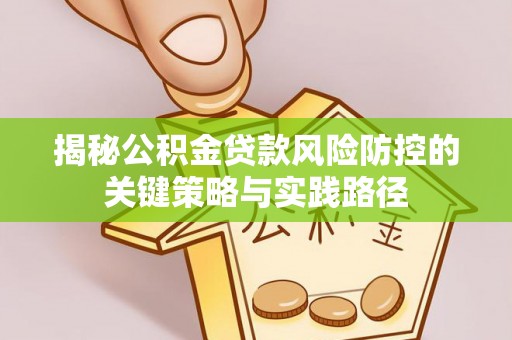 西乡塘揭秘公积金贷款风险防控的关键策略与实践路径