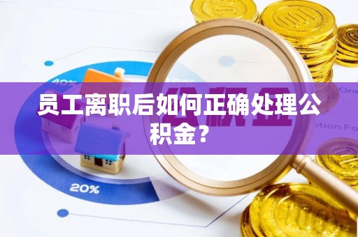 西乡塘员工离职后如何正确处理公积金？