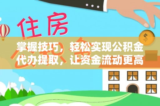 西乡塘掌握技巧，轻松实现公积金代办提取，让资金流动更高效
