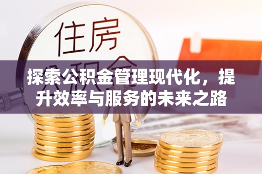 西乡塘探索公积金管理现代化，提升效率与服务的未来之路