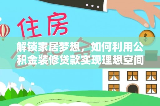 西乡塘解锁家居梦想，如何利用公积金装修贷款实现理想空间