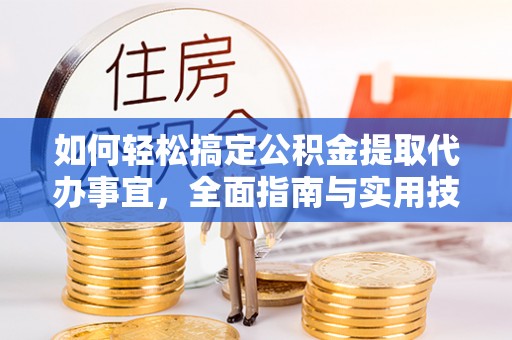 西乡塘如何轻松搞定公积金提取代办事宜，全面指南与实用技巧