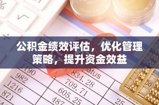 西乡塘公积金绩效评估，优化管理策略，提升资金效益