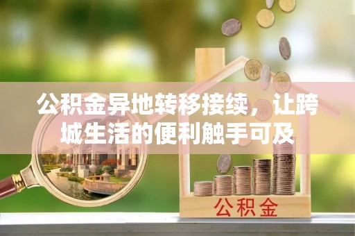 西乡塘公积金异地转移接续，让跨城生活的便利触手可及