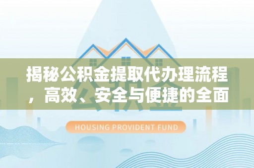 西乡塘揭秘公积金提取代办理流程，高效、安全与便捷的全面解析
