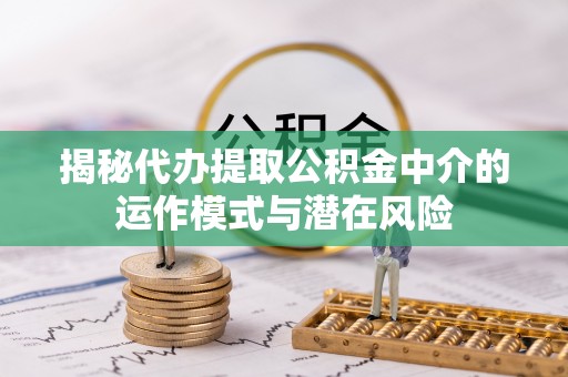 西乡塘揭秘代办提取公积金中介的运作模式与潜在风险