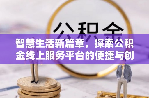西乡塘智慧生活新篇章，探索公积金线上服务平台的便捷与创新