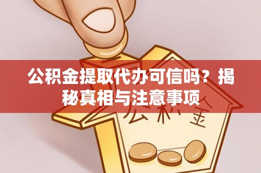 西乡塘公积金提取代办可信吗？揭秘真相与注意事项