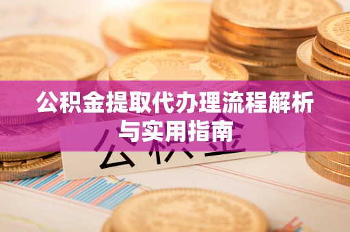 西乡塘公积金提取代办理流程解析与实用指南