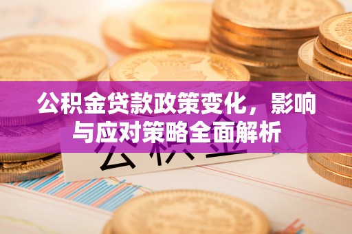 西乡塘公积金贷款政策变化，影响与应对策略全面解析