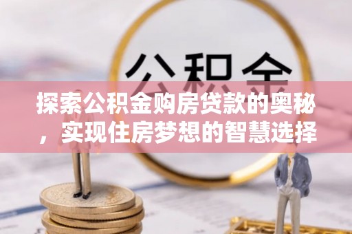 西乡塘探索公积金购房贷款的奥秘，实现住房梦想的智慧选择