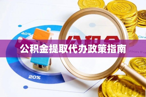 西乡塘公积金提取代办政策指南