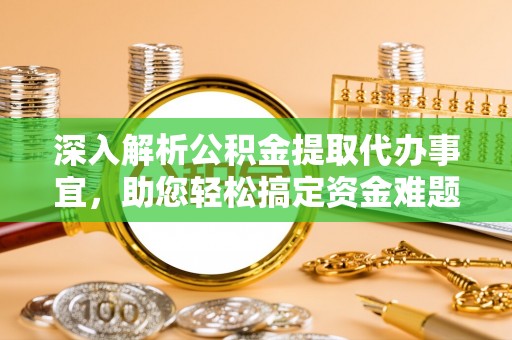 西乡塘深入解析公积金提取代办事宜，助您轻松搞定资金难题