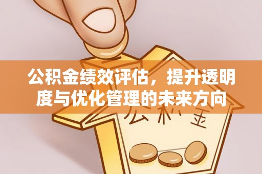 西乡塘公积金绩效评估，提升透明度与优化管理的未来方向