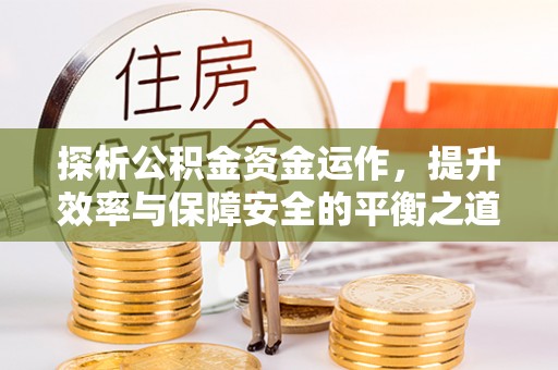 西乡塘探析公积金资金运作，提升效率与保障安全的平衡之道