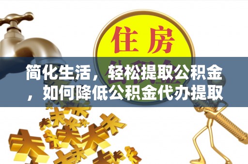 西乡塘简化生活，轻松提取公积金，如何降低公积金代办提取的费用？