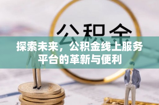 西乡塘探索未来，公积金线上服务平台的革新与便利