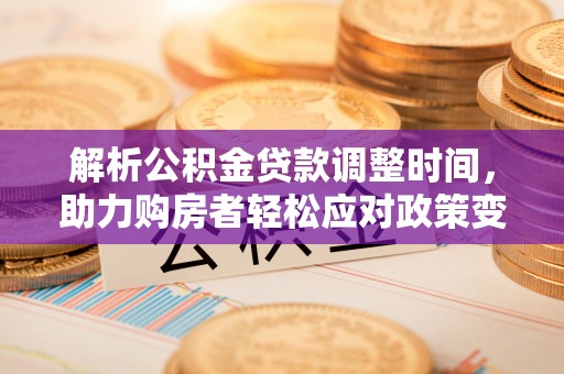 西乡塘解析公积金贷款调整时间，助力购房者轻松应对政策变化